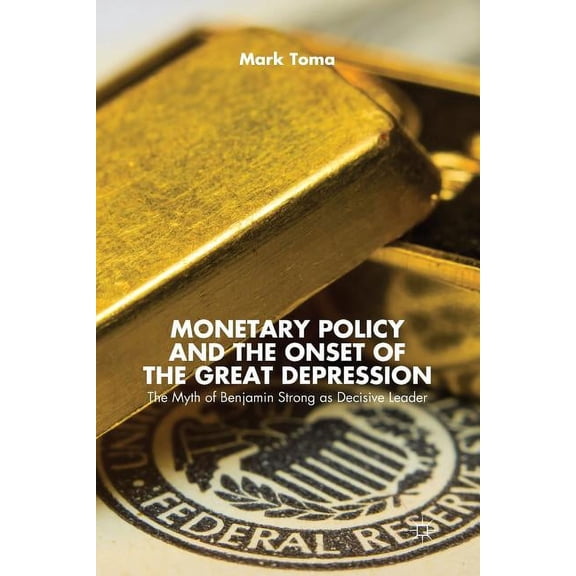 Monetary Policy and the Onset of the Great Depression: The Myth of Benjamin Strong as Decisive Leader, (Paperback)