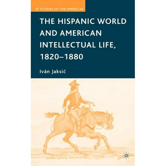 Studies of the Americas The Hispanic World and American Intellectual Life, 1820-1880, (Hardcover)