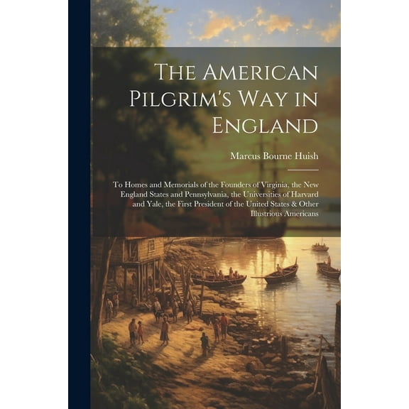 The American Pilgrim's Way in England: To Homes and Memorials of the Founders of Virginia, the New England States and Pe, (Paperback)