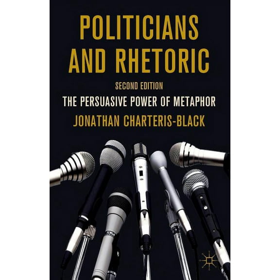 Politicians and Rhetoric: The Persuasive Power of Metaphor, (Paperback)
