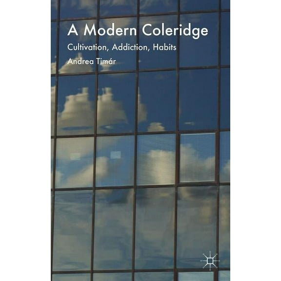 A Modern Coleridge: Cultivation, Addiction, Habits, (Hardcover)
