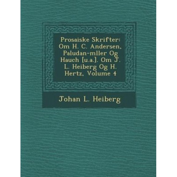 Prosaiske Skrifter: Om H. C. Andersen, Paludan-m�ller Og Hauch [u.a.]. Om J. L. Heiberg Og H. Hertz, Volume 4