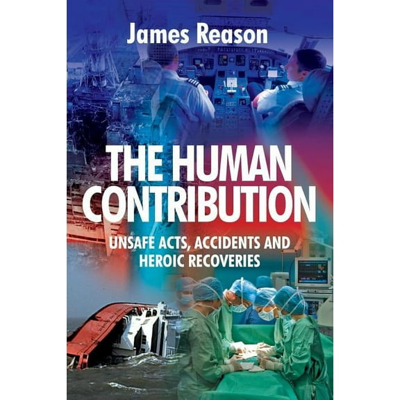 The Human Contribution: Unsafe Acts, Accidents and Heroic Recoveries, (Paperback)