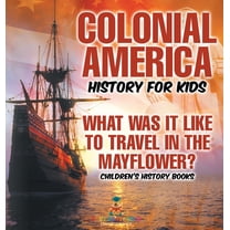 Colonial America History for Kids: What Was It Like to Travel in the Mayflower? Children's History Books, (Hardcover)