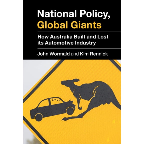 National Policy, Global Giants: How Australia Built and Lost Its Automotive Industry, (Hardcover)
