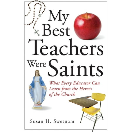 My Best Teachers Were Saints : What Every Educator Can Learn from the Heroes of the (Best Saint Names For Confirmation)