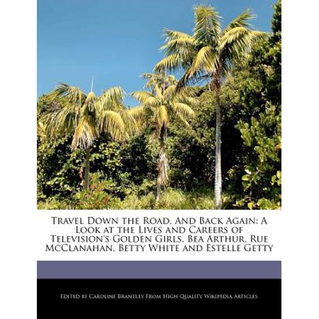 Travel Down The Road And Back Again A Look At The Lives And Careers Of Television S Golden Girls Bea Arthur Rue Mcclanahan Betty White And