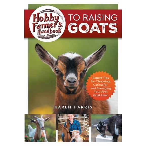 Hobby Farmer's Handbook to Raising Goats: Expert Tips for Choosing, Caring for, and Managing Your First Goat Herd, (Paperback)