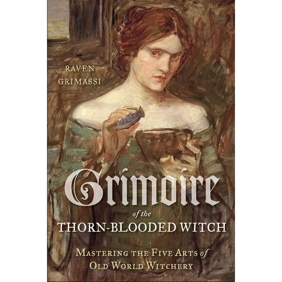 Grimoire of the Thorn-Blooded Witch: Mastering the Five Arts of Old World Witchery, (Paperback)