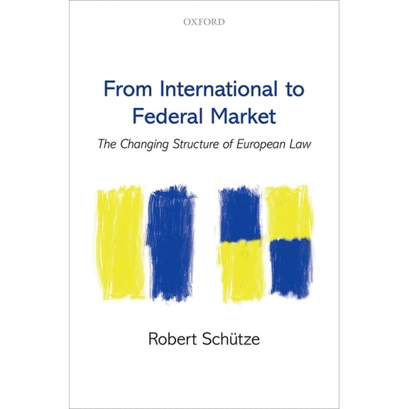 From International to Federal Market: The Changing Structure of European Law, (Hardcover)