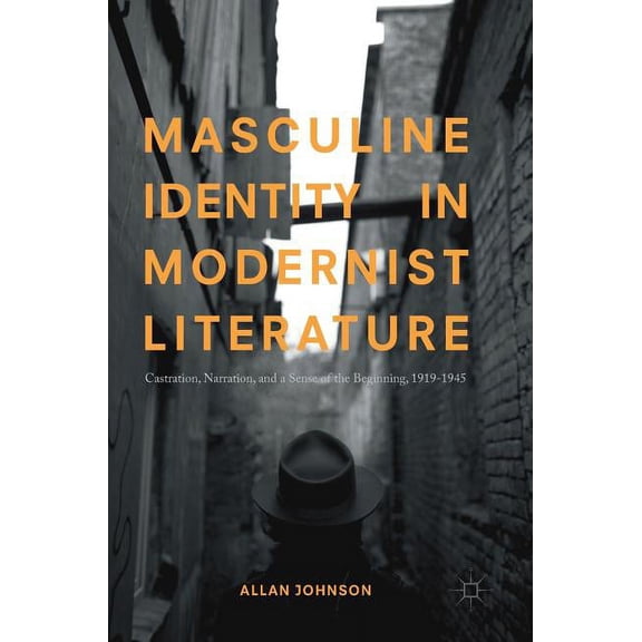Masculine Identity in Modernist Literature: Castration, Narration, and a Sense of the Beginning, 1919-1945, (Hardcover)
