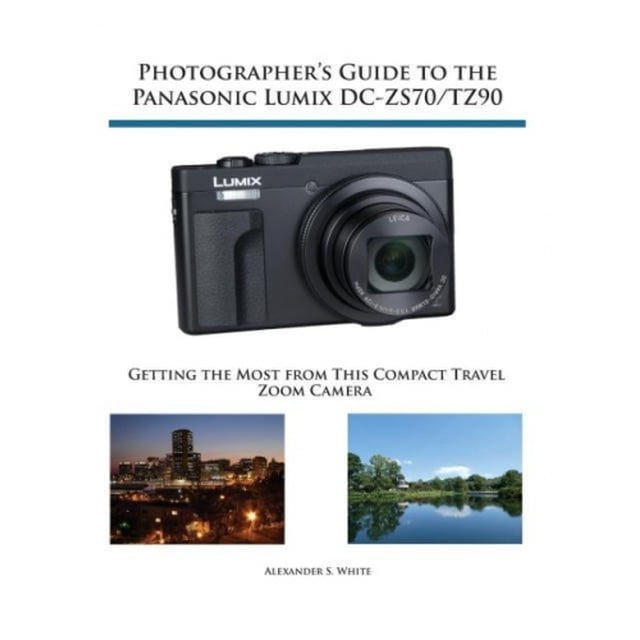 Photographer's Guide to the Panasonic Lumix DC-ZS70/TZ90: Getting the Most from this Compact Travel Zoom Camera