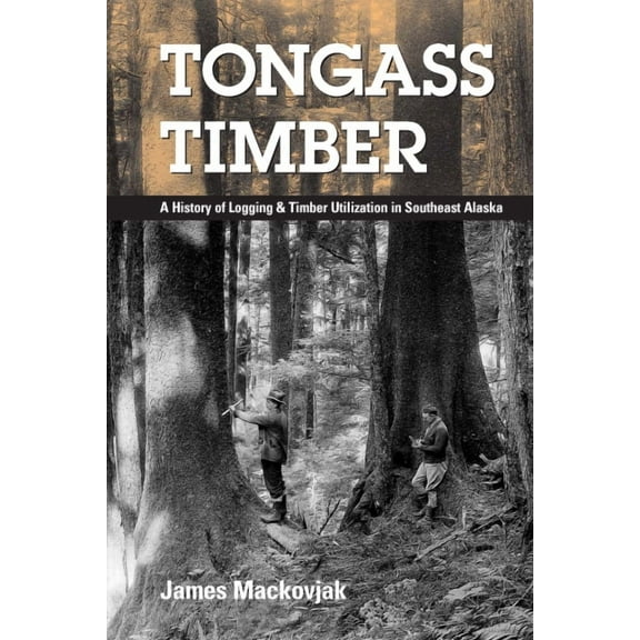 Tongass Timber: A History of Logging & Timber Utilization in Southeast Alaska, (Paperback)