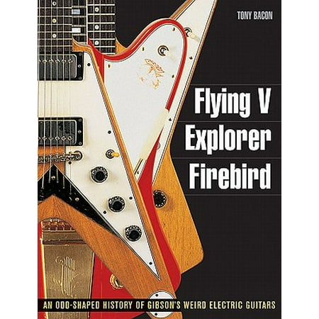 Flying V, Explorer, Firebird : An Odd-Shaped History of Gibson's Weird Electric (Best Explorer Shaped Guitars)