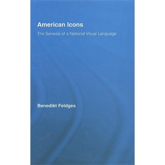 Routledge Research in Cultural and Media American Icons: The Genesis of a National Visual Language, (Hardcover)