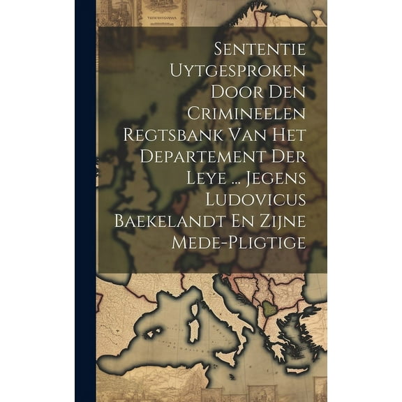 Sententie Uytgesproken Door Den Crimineelen Regtsbank Van Het Departement Der Leye ... Jegens Ludovicus Baekelandt En Zijne Mede-pligtige (Hardcover)