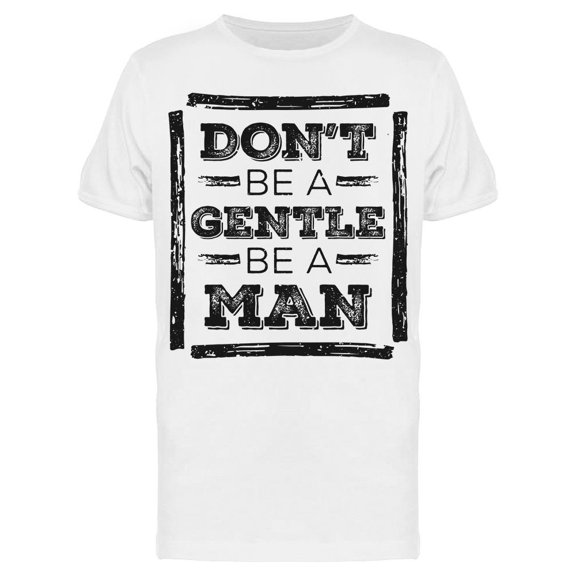 Don't Be A Gentle Be A Man T-Shirt Men -Image by Shutterstock, Male Medium