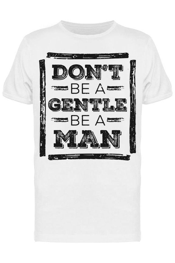 Don't Be A Gentle Be A Man T-Shirt Men -Image by Shutterstock, Male Medium