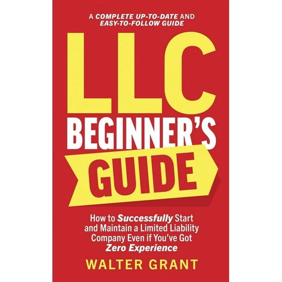 LLC Beginner's Guide: How to Successfully Start and Maintain a Limited Liability Company Even if You've Got Zero Experie, (Hardcover)