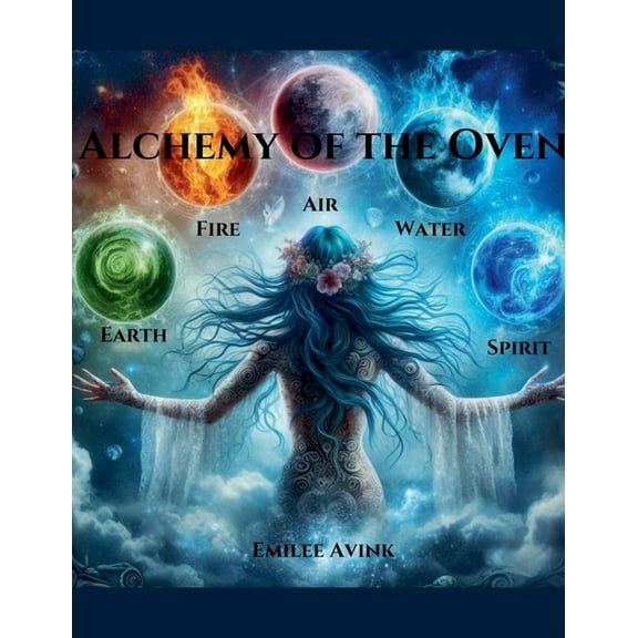 Alchemy of the Oven: Earth, Air, Fire, Water, Spirit, (Paperback)