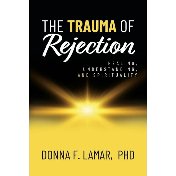 The Trauma of Rejection: Healing, Understanding, and Spirituality, (Paperback)