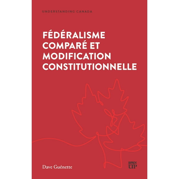 Understanding Canada Fédéralisme Comparé Et Modification Constitutionnelle, (Paperback)