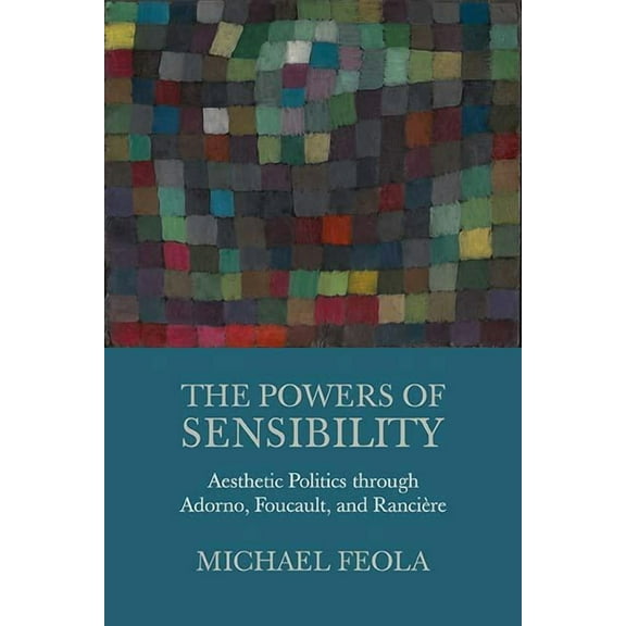 The Powers of Sensibility : Aesthetic Politics through Adorno, Foucault, and Rancière (Paperback)