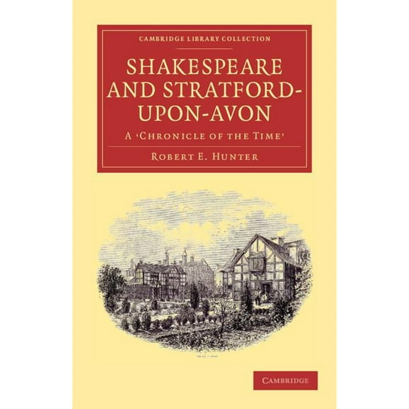 Cambridge Library Collection - Shakespea Shakespeare and Stratford-Upon-Avon: A 'Chronicle of the Time', (Paperback)