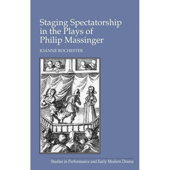 Studies in Performance and Early Modern  Staging Spectatorship in the Plays of Philip Massinger, (Hardcover)