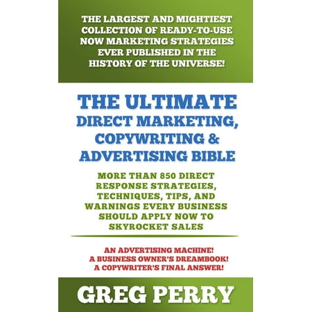 The Ultimate Direct Marketing, Copywriting, & Advertising Bible: More than 850 Direct Response Strategies, Techniques, Tips, and Warnings Every Business Should Apply Now to Skyrocket Sales - (Best Sales Tips Techniques)