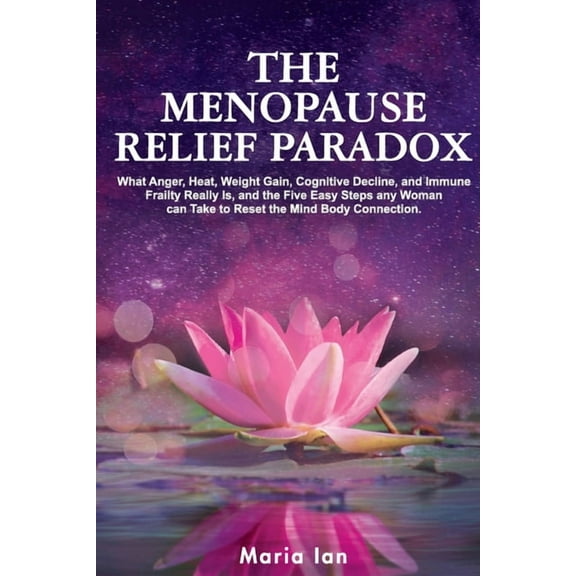 The Menopause Relief Paradox: What Anger, Heat, Weight Gain, Cognitive Decline, and Immune Frailty Really is, and the 5 , (Paperback)