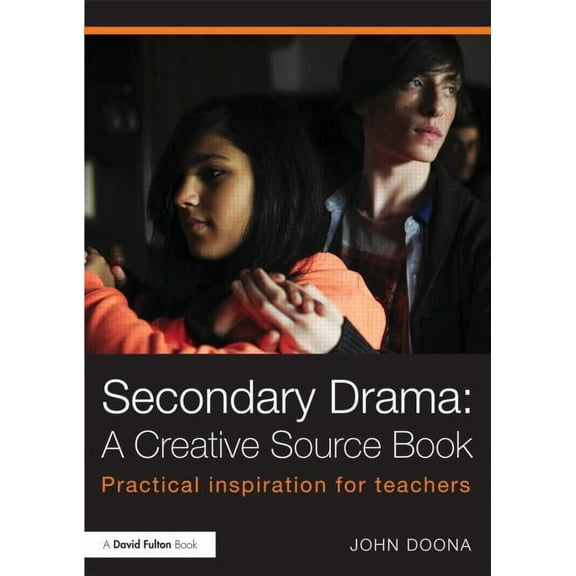 Secondary Drama: A Creative Source Book: Practical inspiration for teachers, (Paperback)