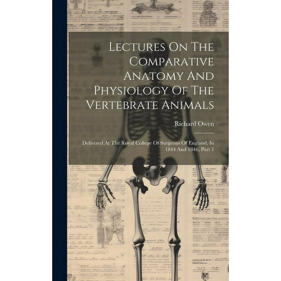 Lectures On The Comparative Anatomy And Physiology Of The Vertebrate Animals: Delivered At The Royal College Of Surgeons Of England, In 1844 And 1846, Part 1 (Hardcover)