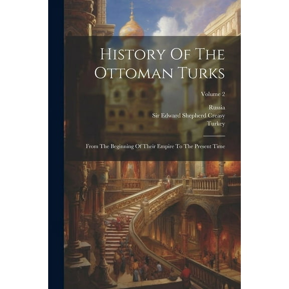 History Of The Ottoman Turks: From The Beginning Of Their Empire To The Present Time; Volume 2 (Paperback)