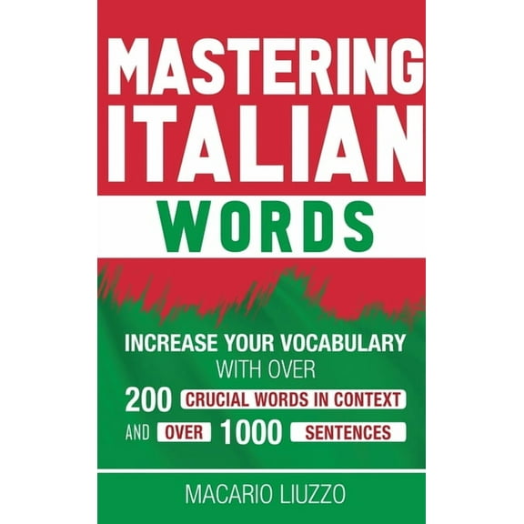 Mastering Italian Words: Increase Your Vocabulary with Over 200 Crucial Words in Context and Over 1000 Sentences, (Hardcover)