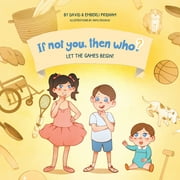 Let The Games Begin! | If Not You, Then Who? Series Book 3 | Fun STEM Series Teaches Young Readers 4-9 How Curiosity, Passion, and Ideas Materialize Into Useful Inventions