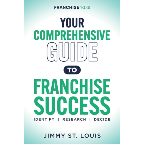 Your Comprehensive Guide to Franchise Success: Identify, Research, Decide, (Paperback)