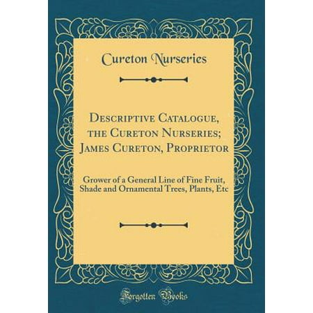 - Descriptive Catalogue, the Cureton Nurseries; James Cureton, Proprietor : Grower of a General Line of Fine Fruit, Shade and Ornamental Trees, Plants, Etc (Classic Reprint)