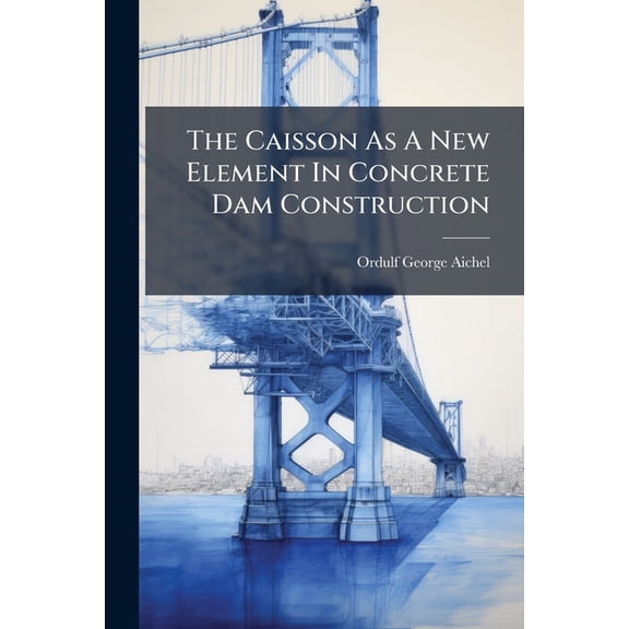 The Caisson As A New Element In Concrete Dam Construction : A Proposal Made In Connection With The Columbia River Power Project (Paperback)