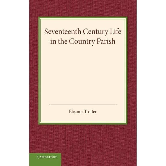 Seventeenth Century Life in the Country Parish: With Special Reference to Local Government, (Paperback)