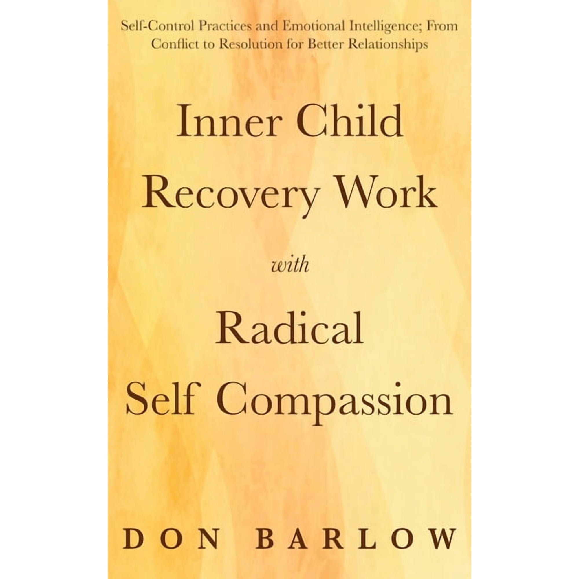 Inner Child Recovery Work with Radical Self Compassion: Self-Control Practices and Emotional Intelligence; From Conflict (Hardcover)