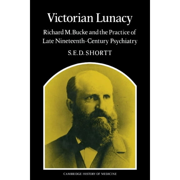 Cambridge Studies in the History of Medi Victorian Lunacy: Richard M. Bucke and the Practice of Late Nineteenth-Century Psychiatry, (Paperback)