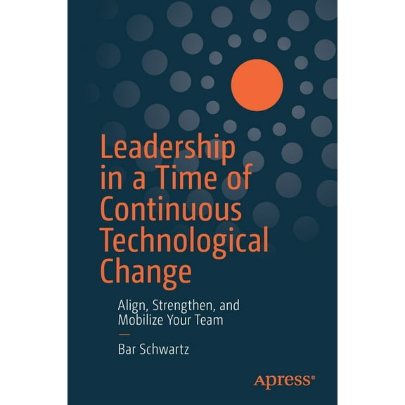 Leadership in a Time of Continuous Technological Change: Align, Strengthen, and Mobilize Your Team, (Paperback)