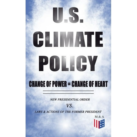 U.S. Climate Policy: Change of Power = Change of Heart - New Presidential Order vs. Laws & Actions of the Former President -