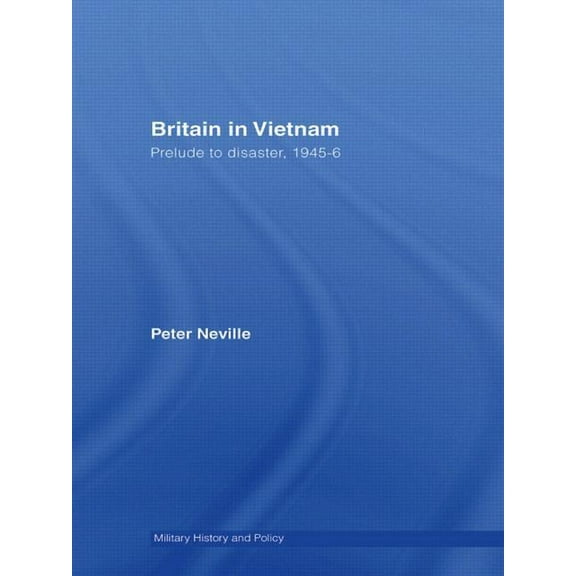 Military History and Policy Britain in Vietnam: Prelude to Disaster, 1945-46, (Paperback)