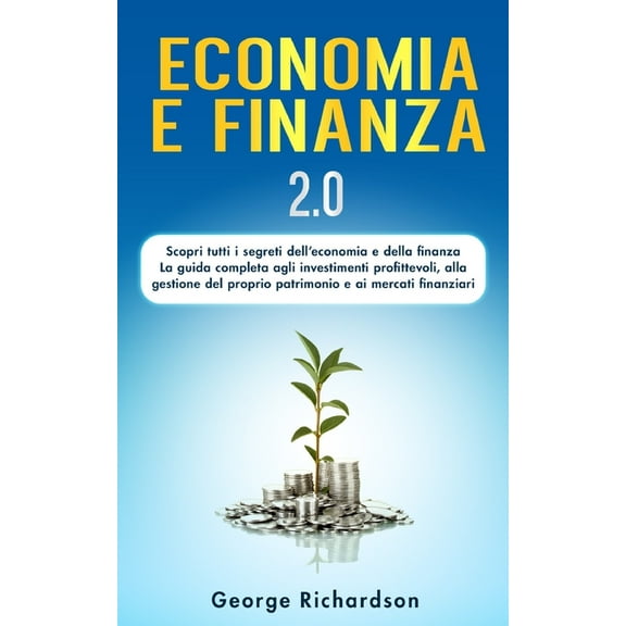 Economia E Finanza: 2.0 Scopri tutti i segreti dell' economia e della finanza! La guida completa agli investimenti profittevoli, alla gestione del proprio patrimonio e ai mercati finanziari. (Paperbac