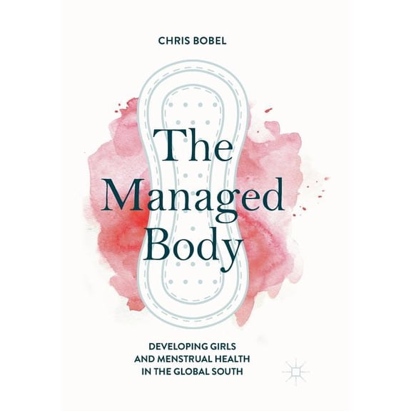 The Managed Body: Developing Girls and Menstrual Health in the Global South, (Paperback)