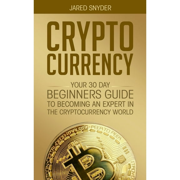 Cryptocurrency: Your 30 Day Beginner's Guide to Becoming an Expert in the Cryptocurrency World, (Paperback)