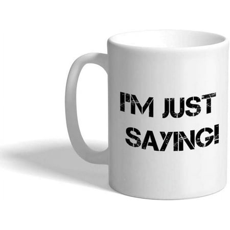 

Ceramic Coffee Mug 11 Ounces I M Just Saying! Funny & Novelty White Tea Cup Humor Design Only