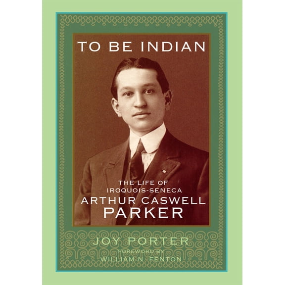 To Be Indian: The Life of Iroquois-Seneca Arthur Caswell Parker, (Hardcover)